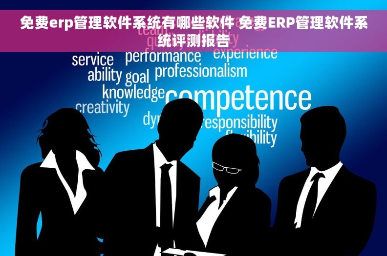 免费erp管理软件系统有哪些软件 免费ERP管理软件系统评测报告