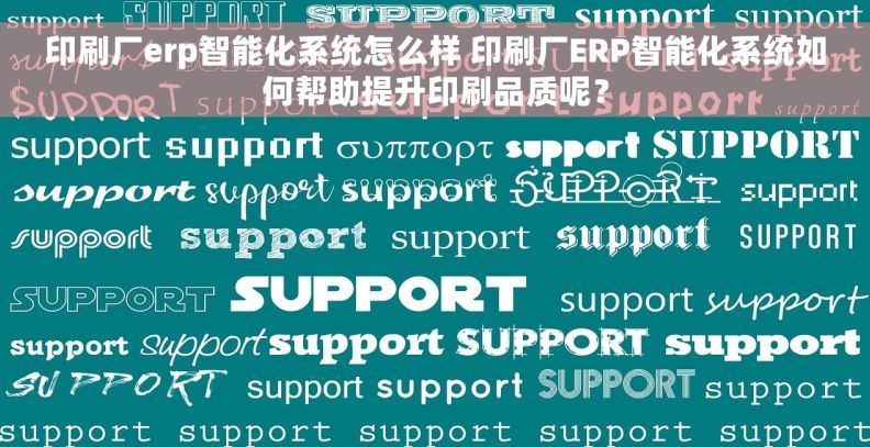 印刷厂erp智能化系统怎么样 印刷厂ERP智能化系统如何帮助提升印刷品质呢？