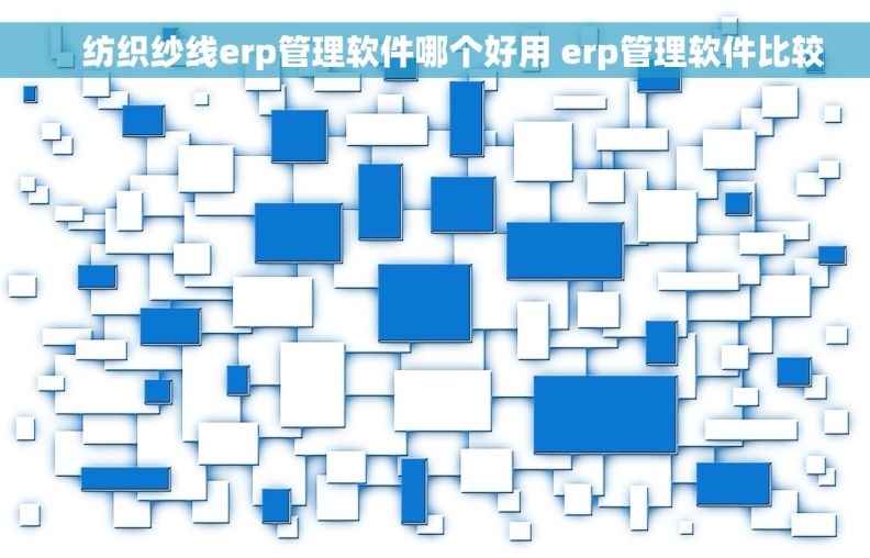     纺织纱线erp管理软件哪个好用 erp管理软件比较