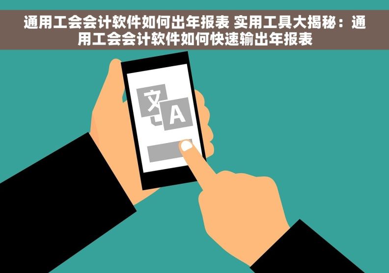 通用工会会计软件如何出年报表 实用工具大揭秘：通用工会会计软件如何快速输出年报表