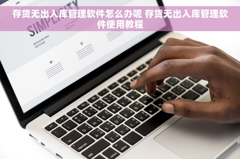 存货无出入库管理软件怎么办呢 存货无出入库管理软件使用教程