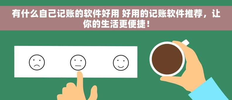 有什么自己记账的软件好用 好用的记账软件推荐，让你的生活更便捷！