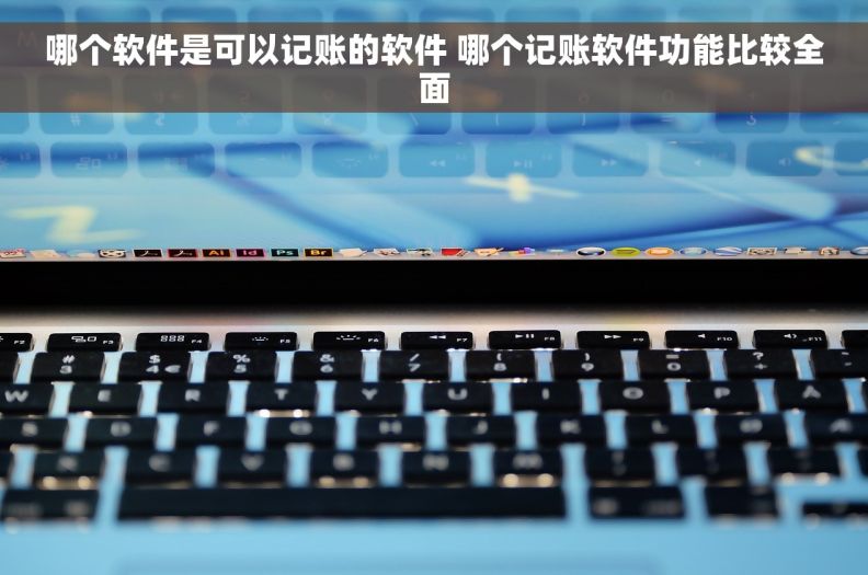 哪个软件是可以记账的软件 哪个记账软件功能比较全面