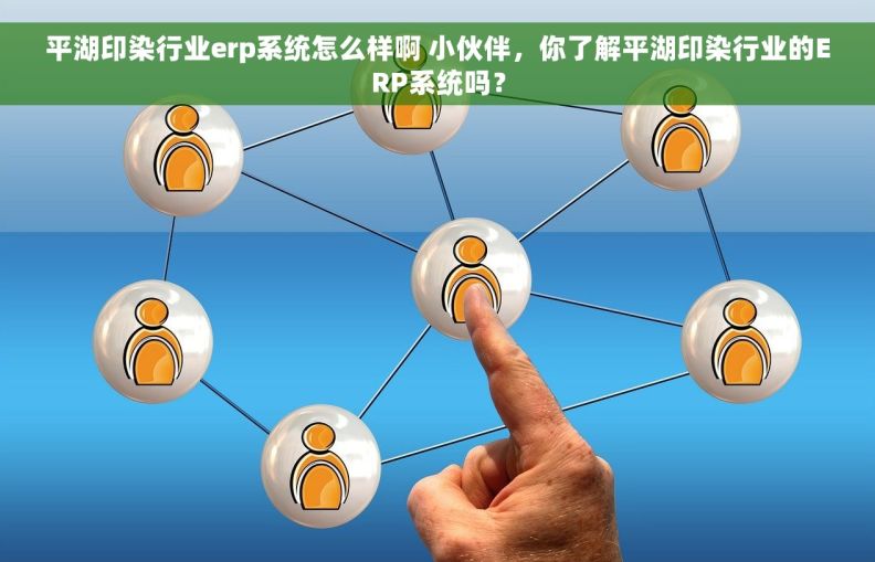 平湖印染行业erp系统怎么样啊 小伙伴，你了解平湖印染行业的ERP系统吗？