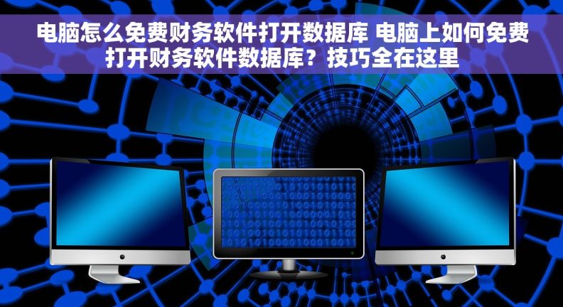电脑怎么免费财务软件打开数据库 电脑上如何免费打开财务软件数据库？技巧全在这里