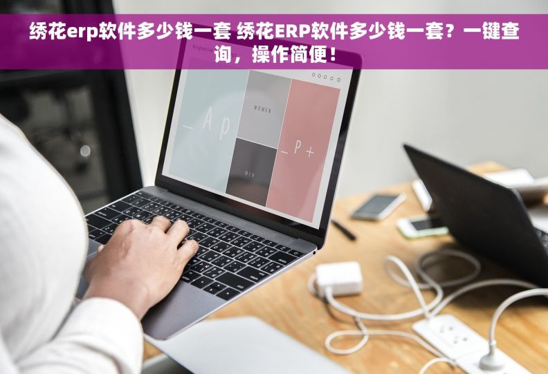 绣花erp软件多少钱一套 绣花ERP软件多少钱一套？一键查询，操作简便！