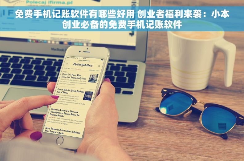 免费手机记账软件有哪些好用 创业者福利来袭：小本创业必备的免费手机记账软件