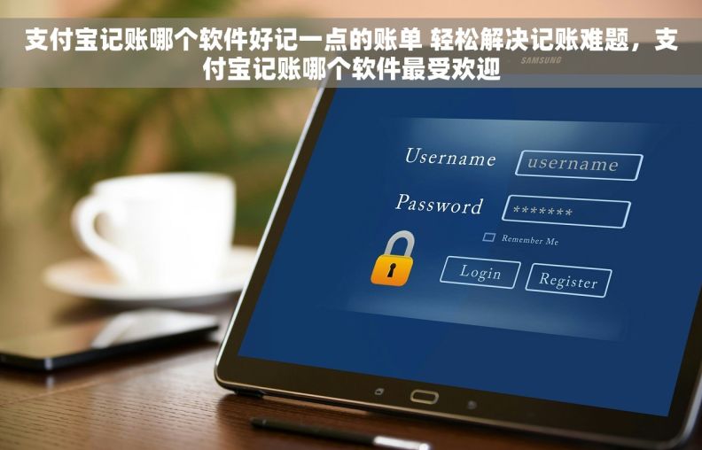 支付宝记账哪个软件好记一点的账单 轻松解决记账难题，支付宝记账哪个软件最受欢迎