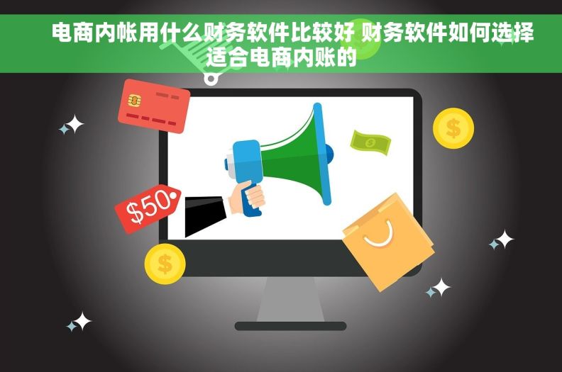     电商内帐用什么财务软件比较好 财务软件如何选择适合电商内账的