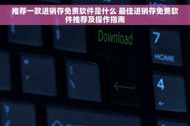 推荐一款进销存免费软件是什么 最佳进销存免费软件推荐及操作指南