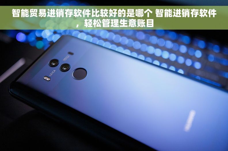 智能贸易进销存软件比较好的是哪个 智能进销存软件，轻松管理生意账目