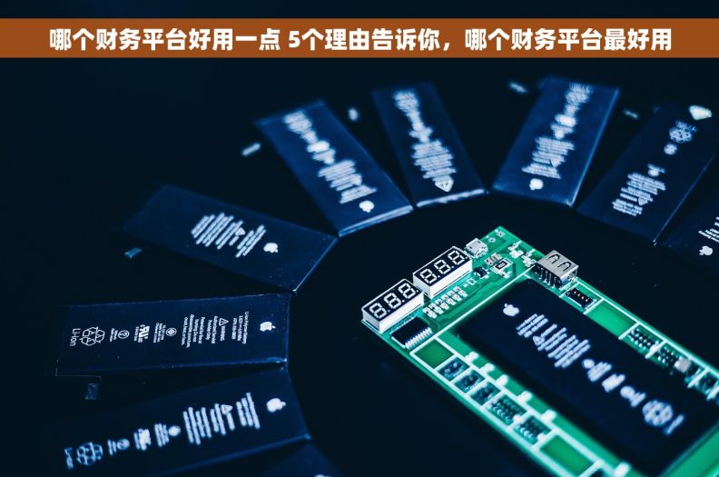哪个财务平台好用一点 5个理由告诉你，哪个财务平台最好用