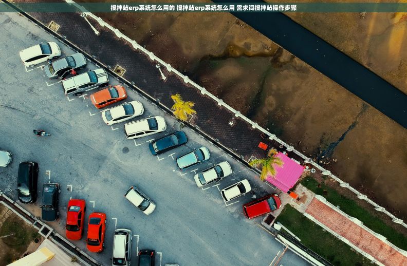 搅拌站erp系统怎么用的 搅拌站erp系统怎么用 需求词搅拌站操作步骤