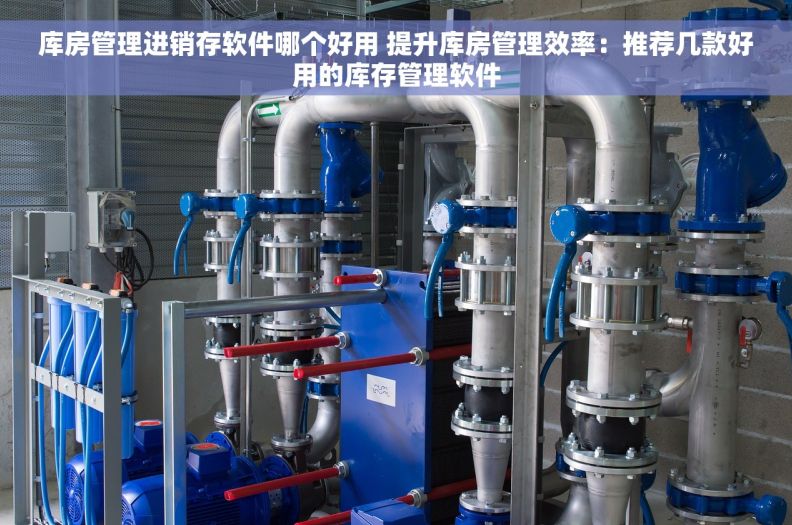 库房管理进销存软件哪个好用 提升库房管理效率：推荐几款好用的库存管理软件