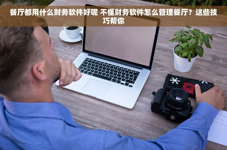 餐厅都用什么财务软件好呢 不懂财务软件怎么管理餐厅？这些技巧帮你