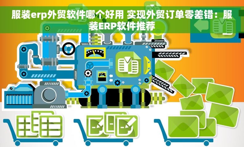 服装erp外贸软件哪个好用 实现外贸订单零差错：服装ERP软件推荐