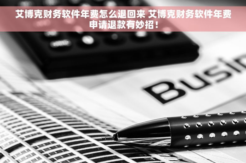 艾博克财务软件年费怎么退回来 艾博克财务软件年费申请退款有妙招！