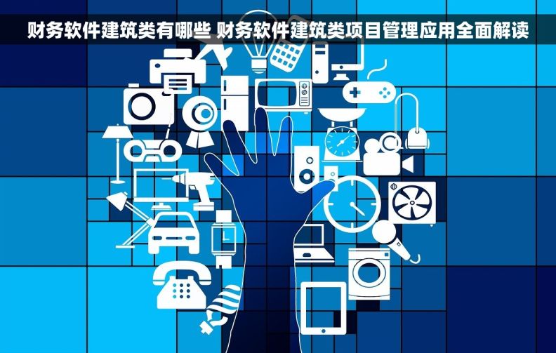 财务软件建筑类有哪些 财务软件建筑类项目管理应用全面解读