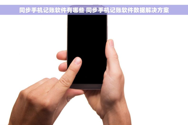 同步手机记账软件有哪些 同步手机记账软件数据解决方案
