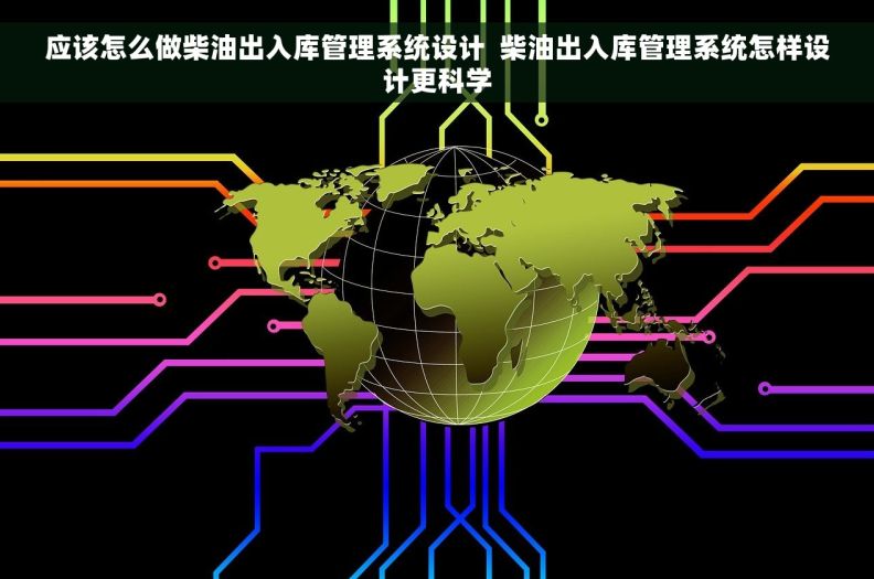 应该怎么做柴油出入库管理系统设计  柴油出入库管理系统怎样设计更科学