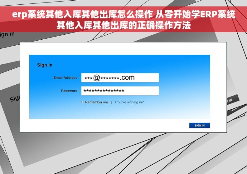 erp系统其他入库其他出库怎么操作 从零开始学ERP系统其他入库其他出库的正确操作方法