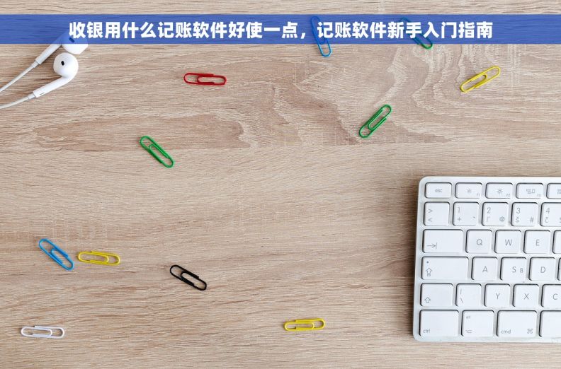 收银用什么记账软件好使一点，记账软件新手入门指南