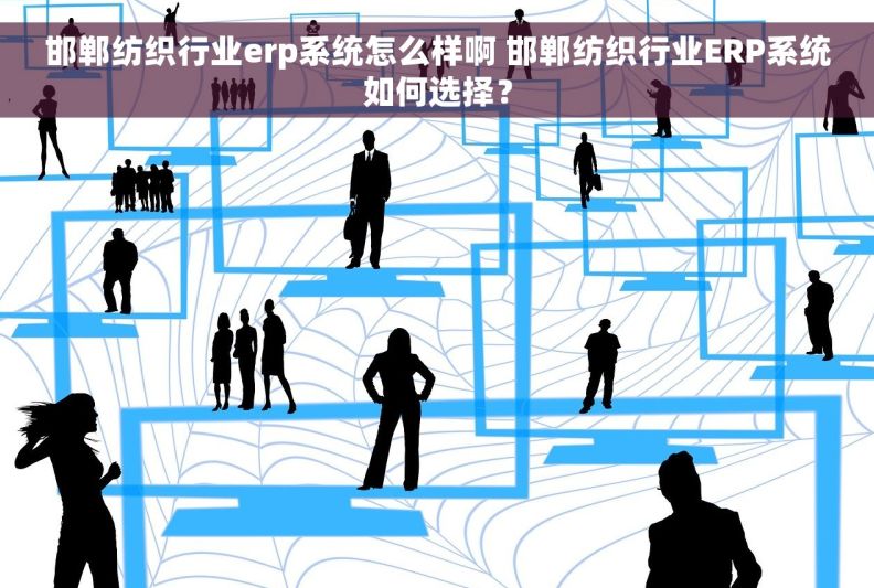 邯郸纺织行业erp系统怎么样啊 邯郸纺织行业ERP系统如何选择？