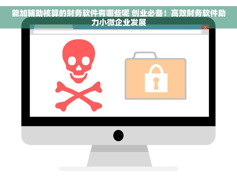 能加辅助核算的财务软件有哪些呢 创业必备！高效财务软件助力小微企业发展