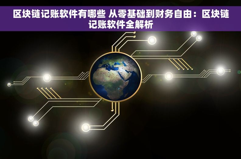 区块链记账软件有哪些 从零基础到财务自由：区块链记账软件全解析
