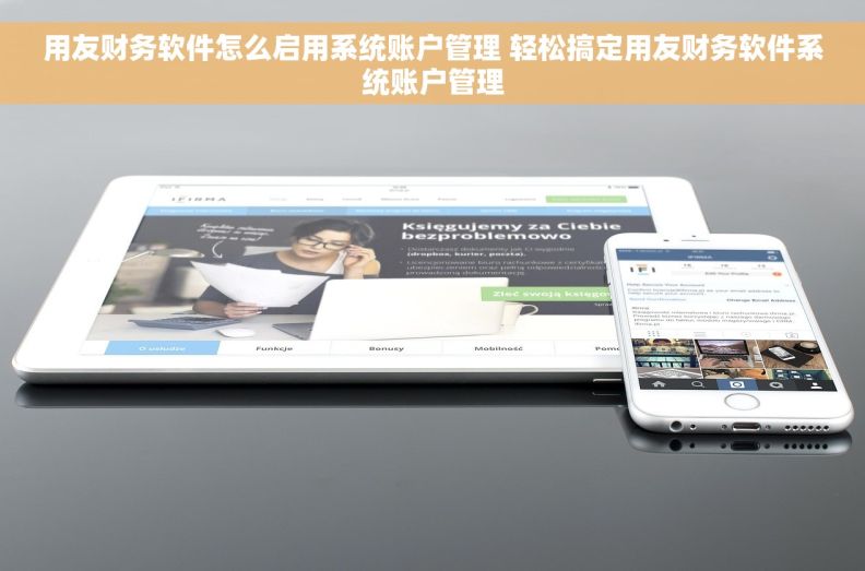 用友财务软件怎么启用系统账户管理 轻松搞定用友财务软件系统账户管理