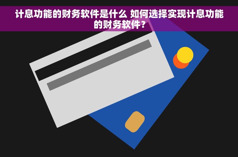 计息功能的财务软件是什么 如何选择实现计息功能的财务软件？