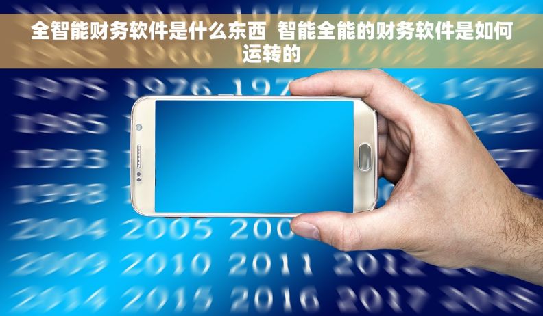 全智能财务软件是什么东西  智能全能的财务软件是如何运转的