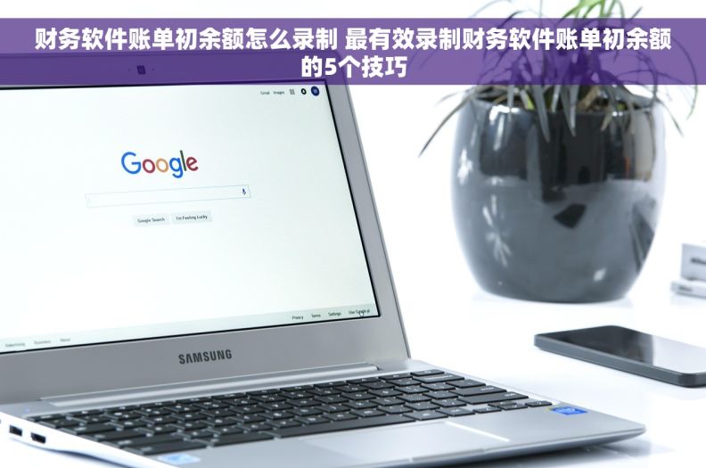 财务软件账单初余额怎么录制 最有效录制财务软件账单初余额的5个技巧
