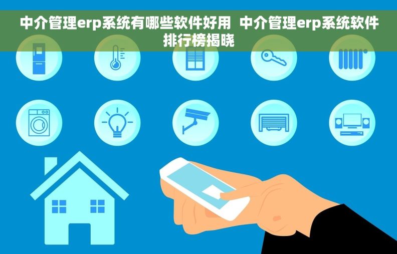 中介管理erp系统有哪些软件好用  中介管理erp系统软件排行榜揭晓
