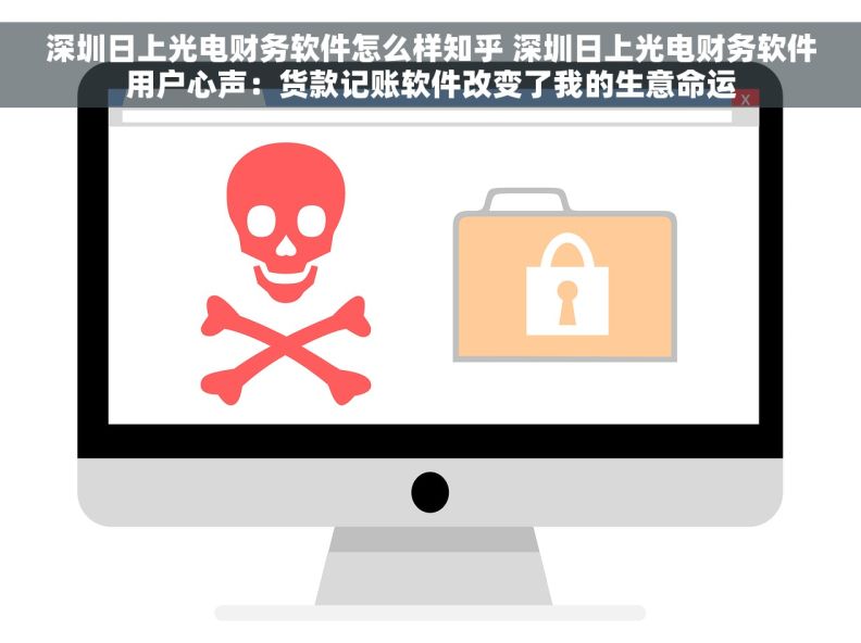 深圳日上光电财务软件怎么样知乎 深圳日上光电财务软件用户心声：货款记账软件改变了我的生意命运