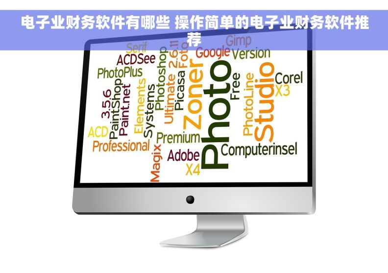 电子业财务软件有哪些 操作简单的电子业财务软件推荐
