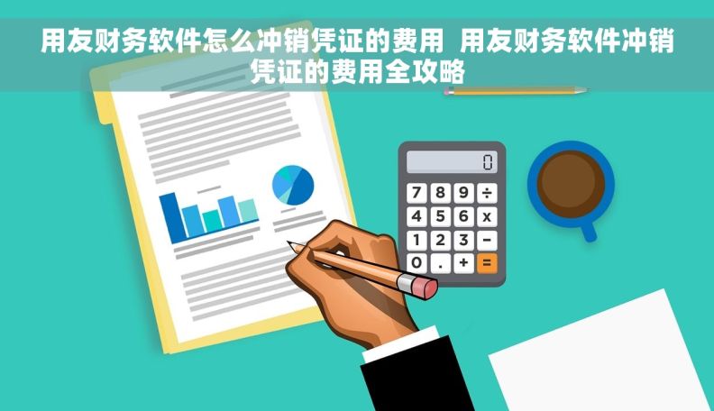 用友财务软件怎么冲销凭证的费用  用友财务软件冲销凭证的费用全攻略