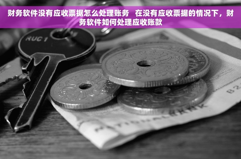 财务软件没有应收票据怎么处理账务   在没有应收票据的情况下，财务软件如何处理应收账款