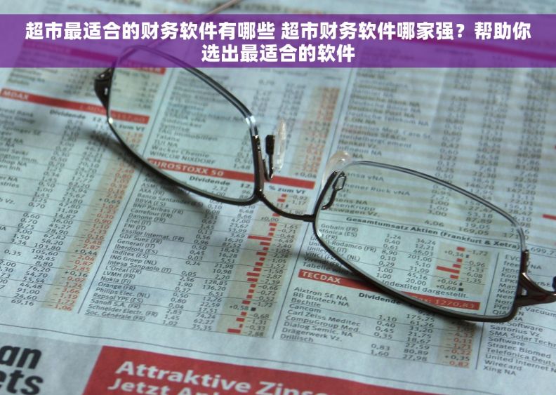 超市最适合的财务软件有哪些 超市财务软件哪家强？帮助你选出最适合的软件