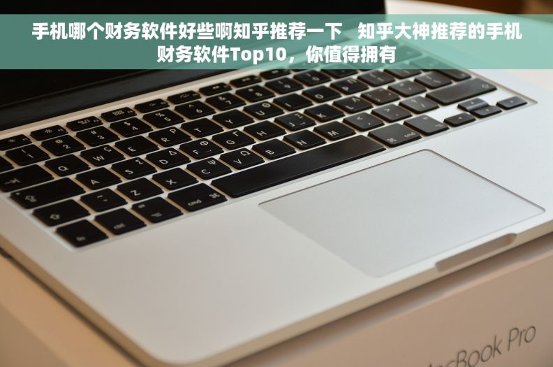 手机哪个财务软件好些啊知乎推荐一下   知乎大神推荐的手机财务软件Top10，你值得拥有