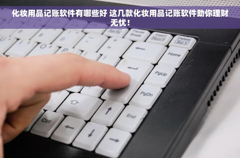 化妆用品记账软件有哪些好 这几款化妆用品记账软件助你理财无忧！