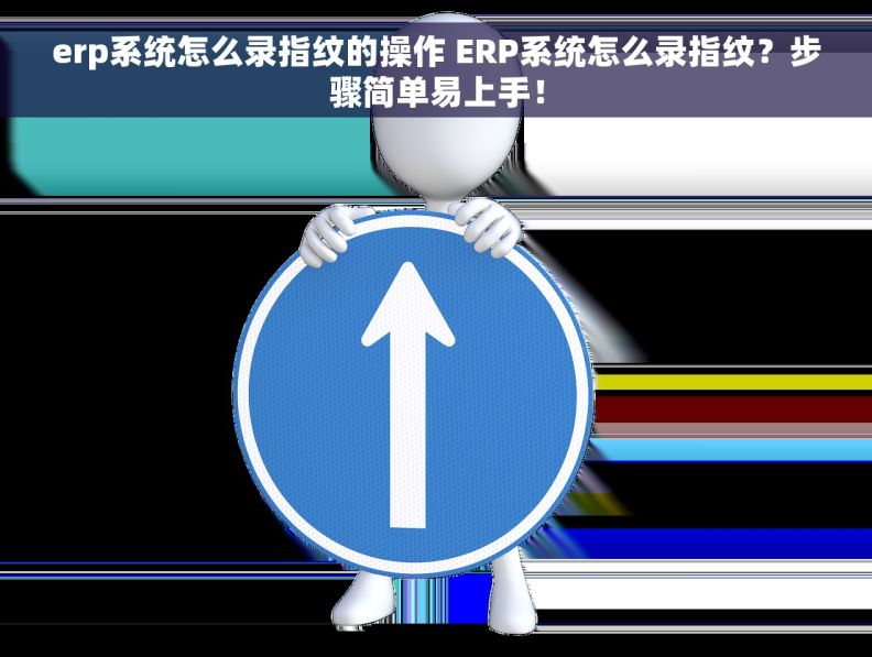 erp系统怎么录指纹的操作 ERP系统怎么录指纹？步骤简单易上手！