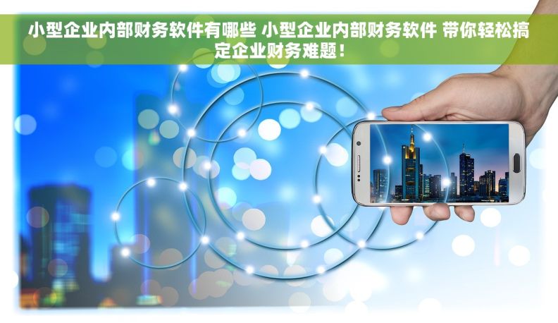 小型企业内部财务软件有哪些 小型企业内部财务软件 带你轻松搞定企业财务难题！