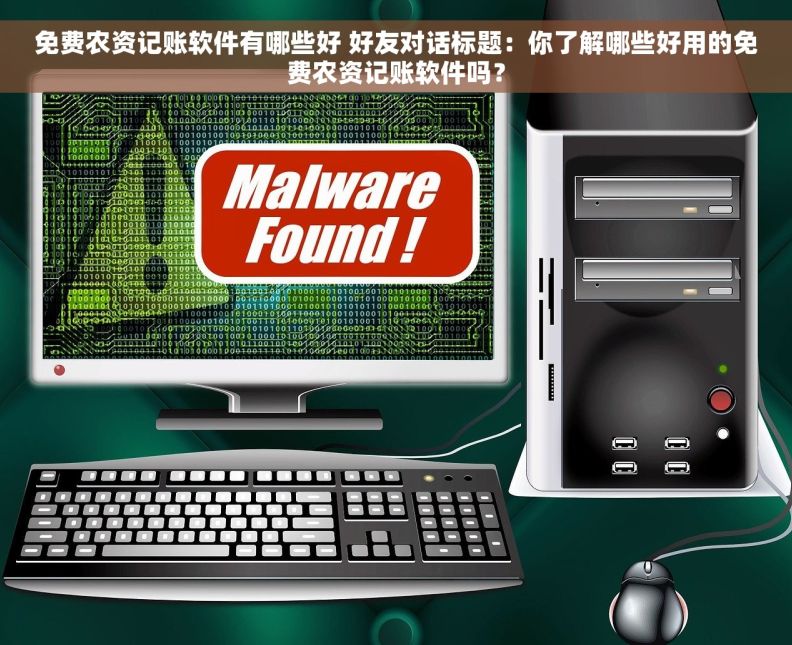 免费农资记账软件有哪些好 好友对话标题：你了解哪些好用的免费农资记账软件吗？