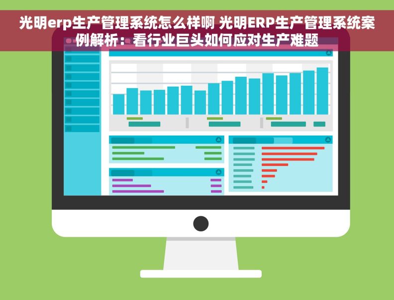 光明erp生产管理系统怎么样啊 光明ERP生产管理系统案例解析：看行业巨头如何应对生产难题