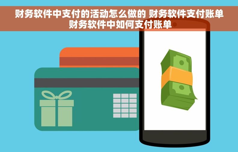财务软件中支付的活动怎么做的 财务软件支付账单 财务软件中如何支付账单