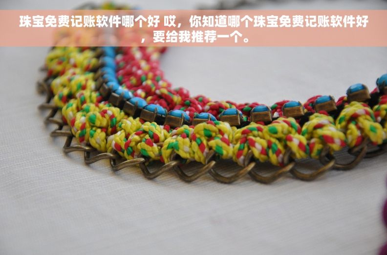 珠宝免费记账软件哪个好 哎，你知道哪个珠宝免费记账软件好，要给我推荐一个。