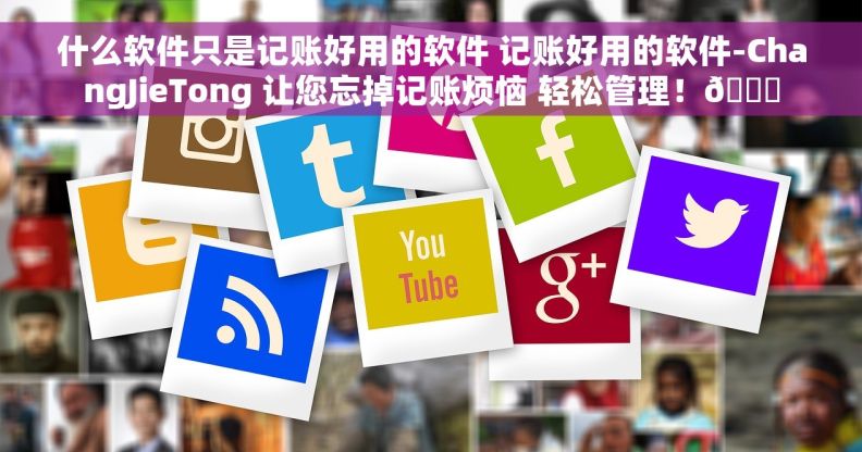 什么软件只是记账好用的软件 记账好用的软件-ChangJieTong 让您忘掉记账烦恼 轻松管理！📝