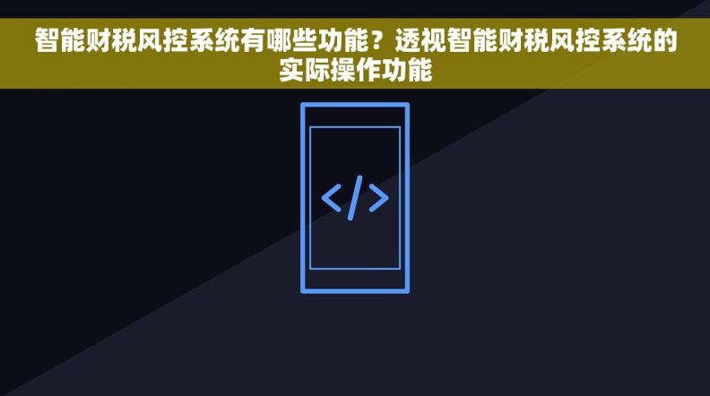 智能财税风控系统有哪些功能？透视智能财税风控系统的实际操作功能