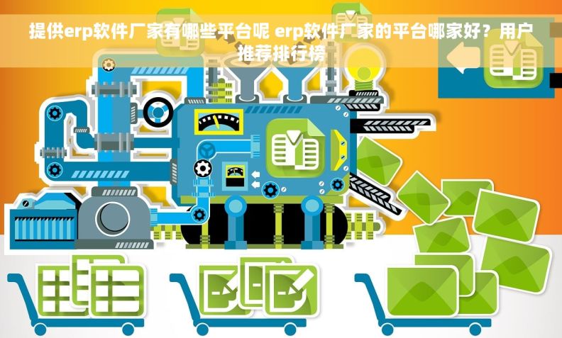 提供erp软件厂家有哪些平台呢 erp软件厂家的平台哪家好？用户推荐排行榜